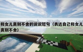 和女儿离别不舍的说说短句（表达自己和女儿离别不舍）