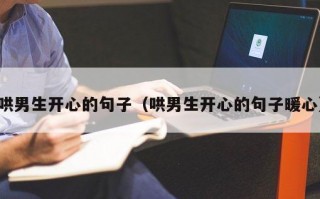 哄男生开心的句子（哄男生开心的句子暖心）