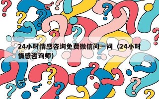 24小时情感咨询免费微信问一问（24小时情感咨询师）