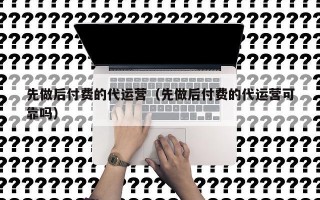 先做后付费的代运营（先做后付费的代运营可靠吗）