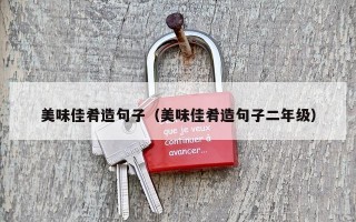 美味佳肴造句子（美味佳肴造句子二年级）