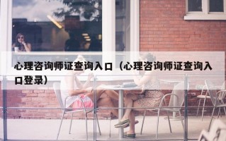 心理咨询师证查询入口（心理咨询师证查询入口登录）