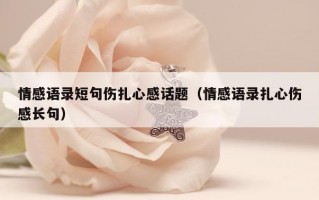 情感语录短句伤扎心感话题（情感语录扎心伤感长句）
