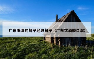 广东喝酒的句子经典句子（广东饮酒顺口溜）