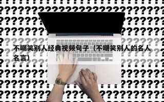 不嘲笑别人经典视频句子（不嘲笑别人的名人名言）