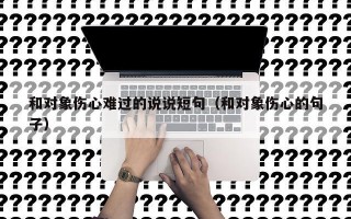 和对象伤心难过的说说短句（和对象伤心的句子）