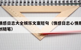 情感日志大全娱乐文案短句（情感日志心情原创随笔）