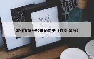 写作文紧张经典的句子（作文 紧张）