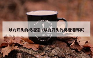 以九开头的祝福语（以九开头的祝福语四字）