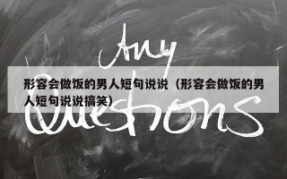 形容会做饭的男人短句说说（形容会做饭的男人短句说说搞笑）