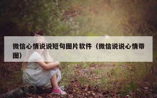 微信心情说说短句图片软件（微信说说心情带图）