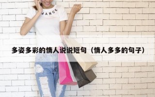 多姿多彩的情人说说短句（情人多多的句子）