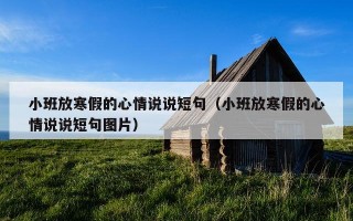 小班放寒假的心情说说短句（小班放寒假的心情说说短句图片）