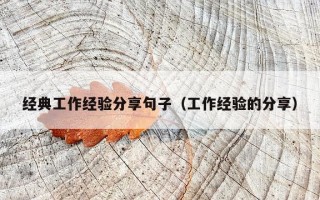 经典工作经验分享句子（工作经验的分享）
