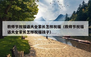 教师节祝福语大全家长怎样祝福（教师节祝福语大全家长怎样祝福孩子）