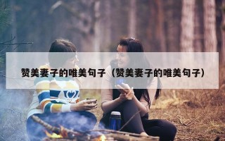 赞美妻子的唯美句子（赞美妻子的唯美句子）