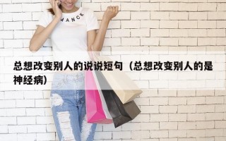 总想改变别人的说说短句（总想改变别人的是神经病）