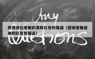 感谢各位老板的发财红包祝福语（感谢老板送来的红包祝福语）