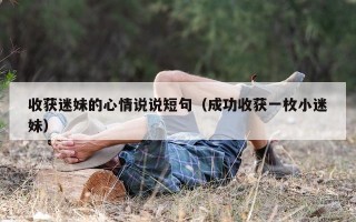 收获迷妹的心情说说短句（成功收获一枚小迷妹）