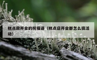 糕点房开业的祝福语（糕点店开业都怎么搞活动）