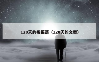 120天的祝福语（120天的文案）
