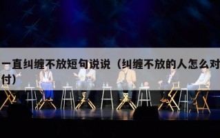 一直纠缠不放短句说说（纠缠不放的人怎么对付）
