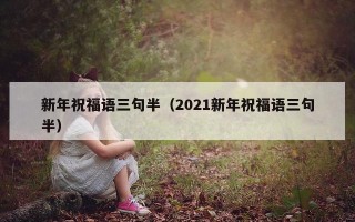 新年祝福语三句半（2021新年祝福语三句半）