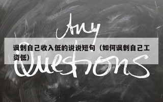 讽刺自己收入低的说说短句（如何讽刺自己工资低）