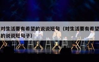 对生活要有希望的说说短句（对生活要有希望的说说短句子）