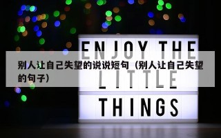 别人让自己失望的说说短句（别人让自己失望的句子）