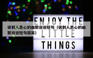 讽刺人恶心的幽默说说短句（讽刺人恶心的幽默说说短句搞笑）
