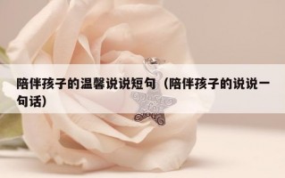 陪伴孩子的温馨说说短句（陪伴孩子的说说一句话）