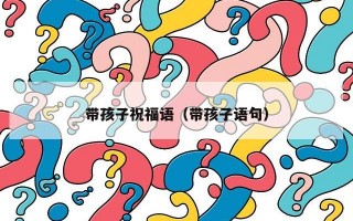 带孩子祝福语（带孩子语句）