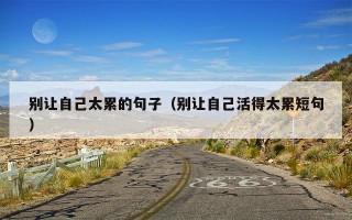 别让自己太累的句子（别让自己活得太累短句）