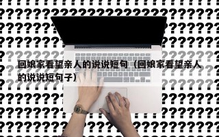 回娘家看望亲人的说说短句（回娘家看望亲人的说说短句子）