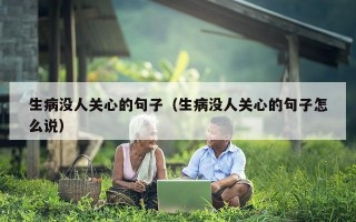生病没人关心的句子（生病没人关心的句子怎么说）