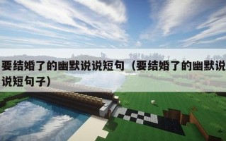 要结婚了的幽默说说短句（要结婚了的幽默说说短句子）