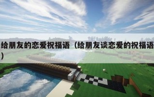 给朋友的恋爱祝福语（给朋友谈恋爱的祝福语）