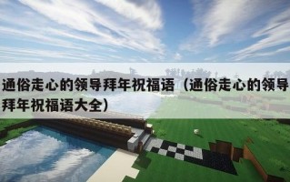 通俗走心的领导拜年祝福语（通俗走心的领导拜年祝福语大全）