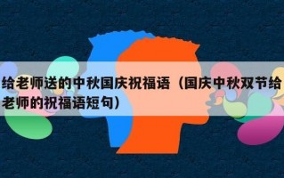 给老师送的中秋国庆祝福语（国庆中秋双节给老师的祝福语短句）