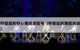 吵架后的好心情说说短句（吵架后的情感说说）