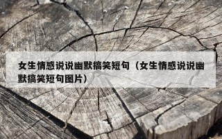 女生情感说说幽默搞笑短句（女生情感说说幽默搞笑短句图片）