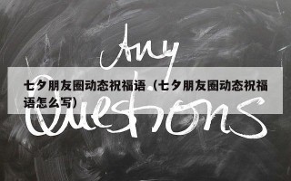 七夕朋友圈动态祝福语（七夕朋友圈动态祝福语怎么写）