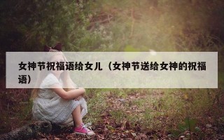 女神节祝福语给女儿（女神节送给女神的祝福语）