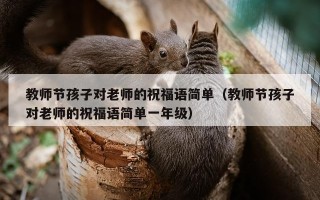 教师节孩子对老师的祝福语简单（教师节孩子对老师的祝福语简单一年级）