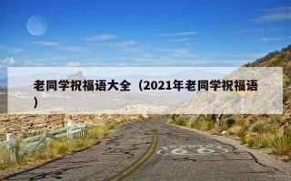 老同学祝福语大全（2021年老同学祝福语）