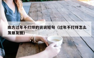 南方过年不打烊的说说短句（过年不打烊怎么发朋友圈）