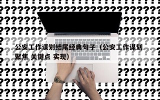 公安工作谋划结尾经典句子（公安工作谋划 聚焦 关键点 实现）