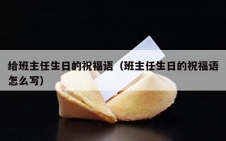 给班主任生日的祝福语（班主任生日的祝福语怎么写）