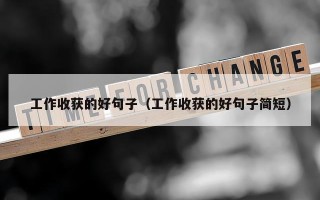 工作收获的好句子（工作收获的好句子简短）